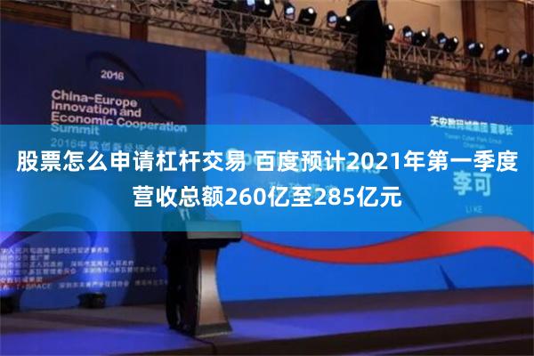 股票怎么申请杠杆交易 百度预计2021年第一季度营收总额260亿至285亿元