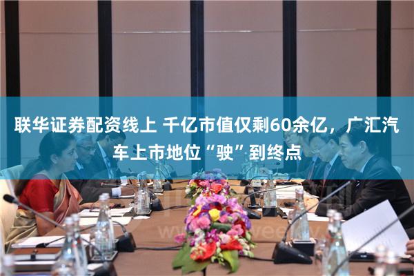 联华证券配资线上 千亿市值仅剩60余亿，广汇汽车上市地位“驶”到终点