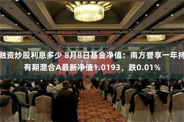 融资炒股利息多少 8月8日基金净值：南方誉享一年持有期混合A最新净值1.0193，跌0.01%