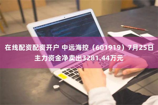 在线配资配资开户 中远海控（601919）7月25日主力资金净卖出3281.44万元