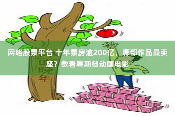 网络股票平台 十年票房逾200亿，哪部作品最卖座？数看暑期档动画电影