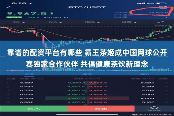 靠谱的配资平台有哪些 霸王茶姬成中国网球公开赛独家合作伙伴 共倡健康茶饮新理念