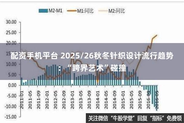 配资手机平台 2025/26秋冬针织设计流行趋势：“跨界艺术”碰撞