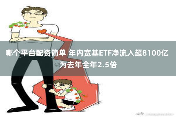 哪个平台配资简单 年内宽基ETF净流入超8100亿 为去年全年2.5倍