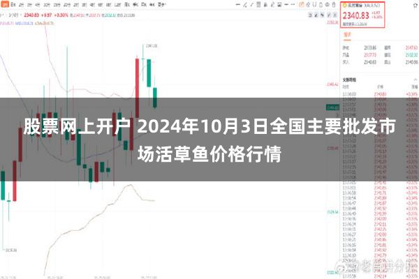 股票网上开户 2024年10月3日全国主要批发市场活草鱼价格行情