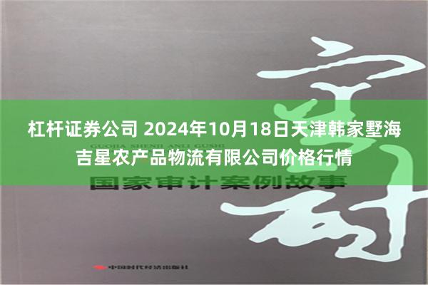 杠杆证券公司 2024年10月18日天津韩家墅海吉星农产品物流有限公司价格行情