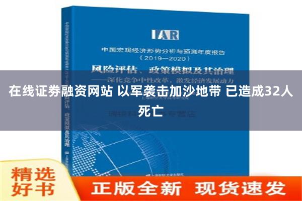 在线证劵融资网站 以军袭击加沙地带 已造成32人死亡