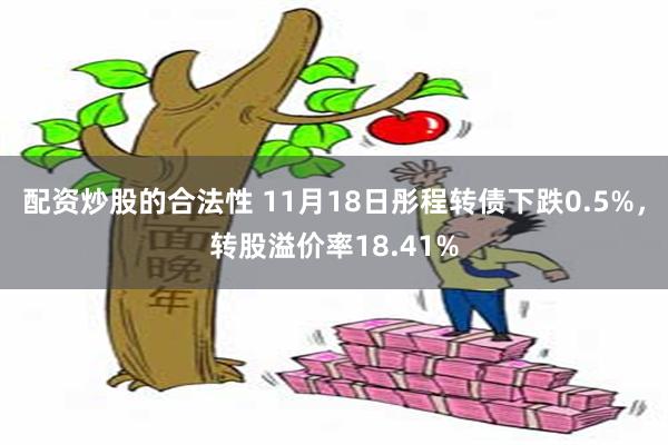 配资炒股的合法性 11月18日彤程转债下跌0.5%，转股溢价率18.41%