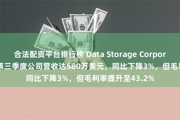 合法配资平台排行榜 Data Storage Corporation (DTST)：第三季度公司营收达580万美元，同比下降3%，但毛利率提升至43.2%