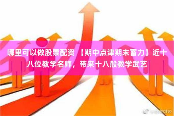 哪里可以做股票配资 【期中点津期末蓄力】近十八位教学名师，带来十八般教学武艺