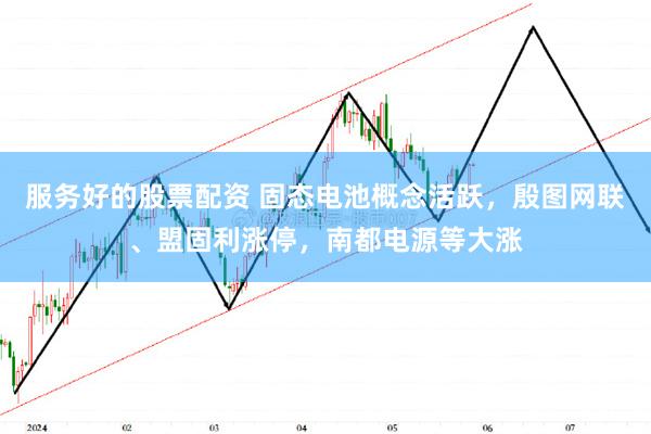 服务好的股票配资 固态电池概念活跃，殷图网联、盟固利涨停，南都电源等大涨