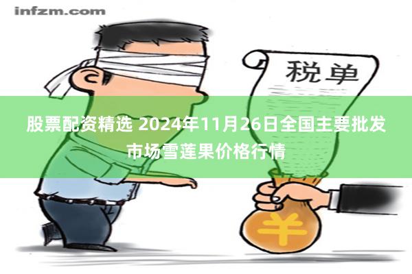 股票配资精选 2024年11月26日全国主要批发市场雪莲果价格行情