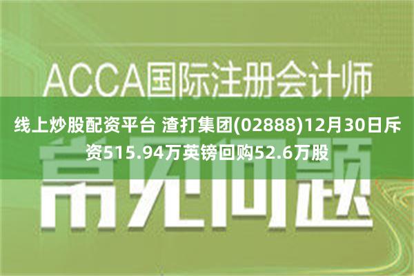 线上炒股配资平台 渣打集团(02888)12月30日斥资515.94万英镑回购52.6万股