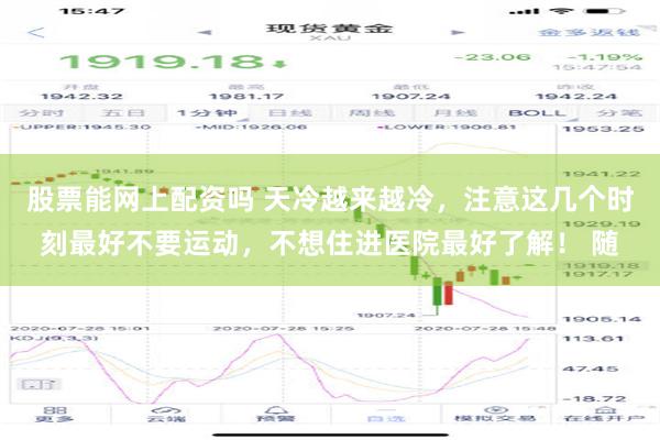 股票能网上配资吗 天冷越来越冷，注意这几个时刻最好不要运动，不想住进医院最好了解！ 随