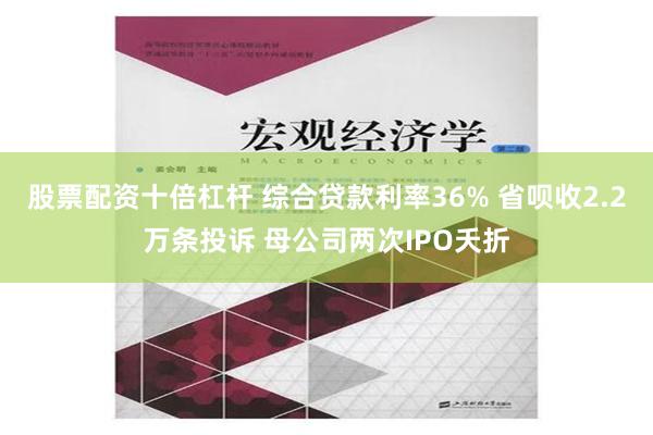 股票配资十倍杠杆 综合贷款利率36% 省呗收2.2万条投诉 母公司两次IPO夭折