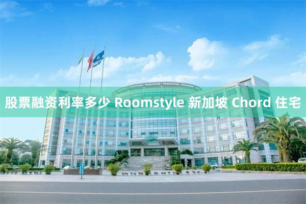 股票融资利率多少 Roomstyle 新加坡 Chord 住宅