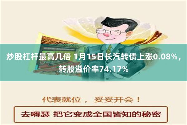 炒股杠杆最高几倍 1月15日长汽转债上涨0.08%，转股溢价率74.17%