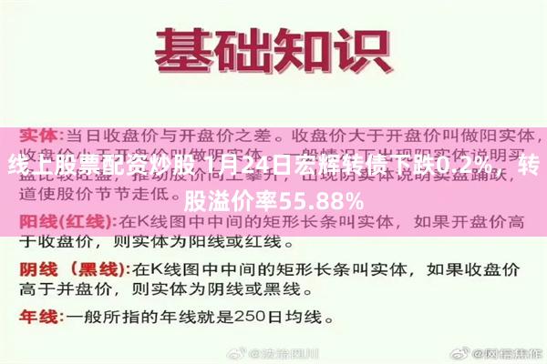 线上股票配资炒股 1月24日宏辉转债下跌0.2%，转股溢价率55.88%