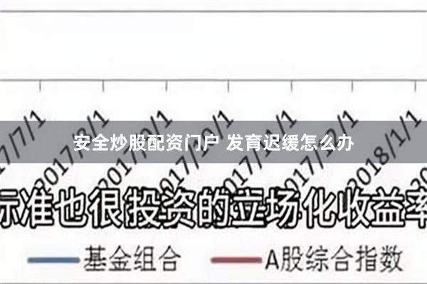 安全炒股配资门户 发育迟缓怎么办