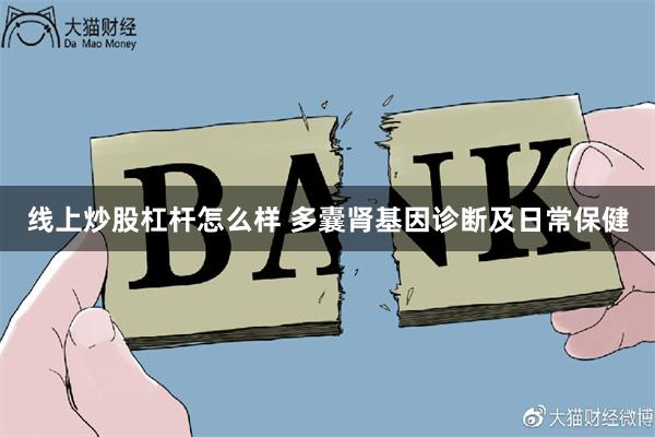 线上炒股杠杆怎么样 多囊肾基因诊断及日常保健